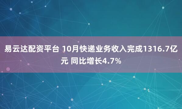 易云达配资平台 10月快递业务收入完成1316.7亿元 同比增长4.7%