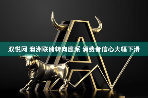 双悦网 澳洲联储转向鹰派 消费者信心大幅下滑