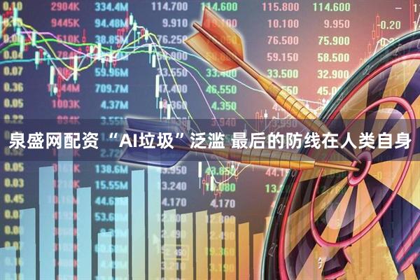 泉盛网配资 “AI垃圾”泛滥 最后的防线在人类自身